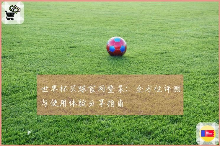 世界杯买球官网登录：全方位评测与使用体验分享指南