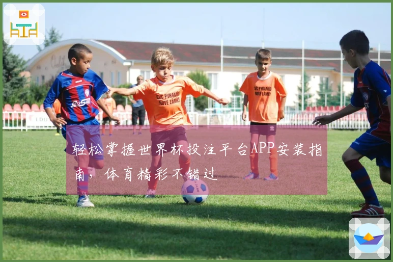 轻松掌握世界杯投注平台APP安装指南，体育精彩不错过