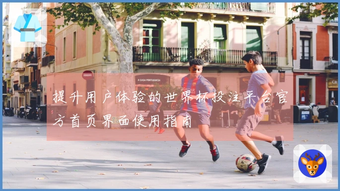 提升用户体验的世界杯投注平台官方首页界面使用指南