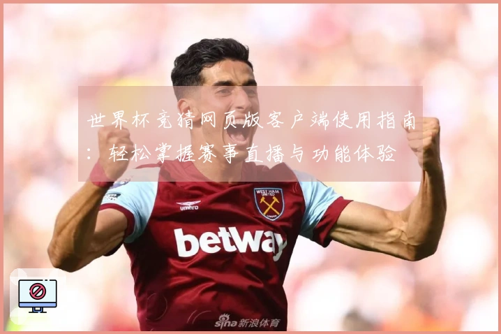 世界杯竞猜网页版客户端使用指南：轻松掌握赛事直播与功能体验