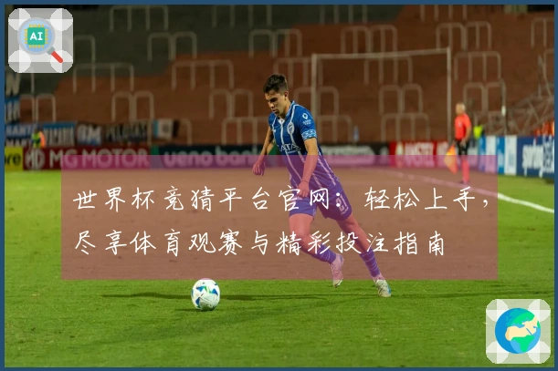 世界杯竞猜平台官网：轻松上手，尽享体育观赛与精彩投注指南