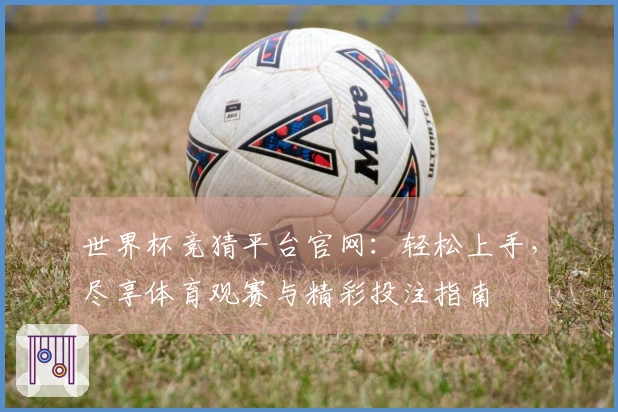 世界杯竞猜平台官网：轻松上手，尽享体育观赛与精彩投注指南