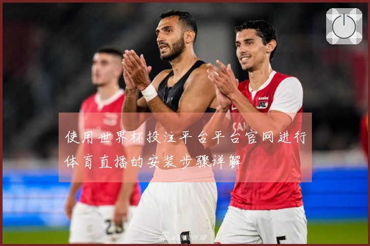 使用世界杯投注平台平台官网进行体育直播的安装步骤详解