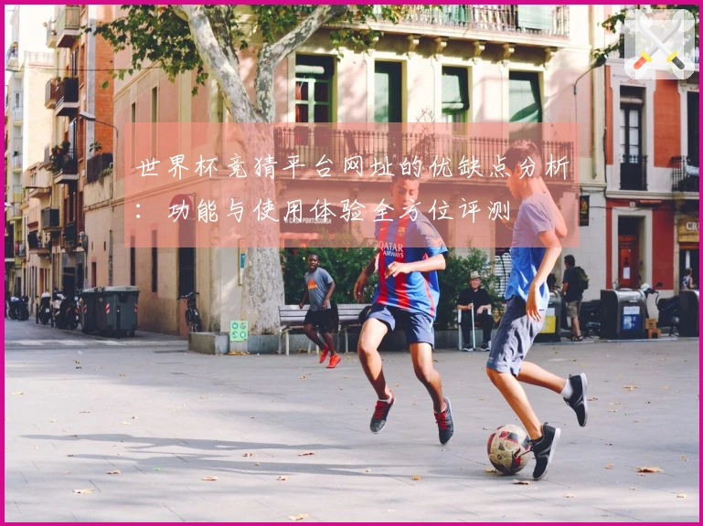 世界杯竞猜平台网址的优缺点分析：功能与使用体验全方位评测