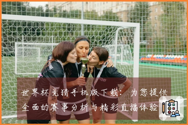 世界杯竞猜手机版下载：为您提供全面的赛事分析与精彩直播体验