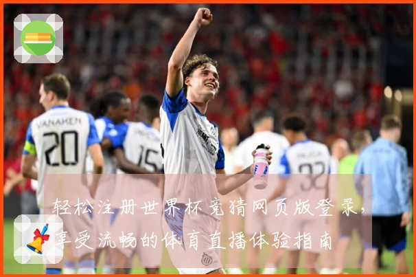 轻松注册世界杯竞猜网页版登录，享受流畅的体育直播体验指南