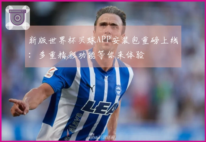 新版世界杯买球APP安装包重磅上线：多重精彩功能等你来体验
