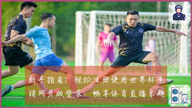 新手指南：轻松注册使用世界杯竞猜网页版登录，畅享体育直播乐趣