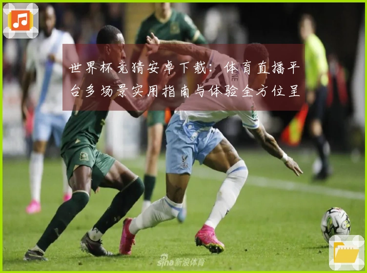 世界杯竞猜安卓下载：体育直播平台多场景实用指南与体验全方位呈现