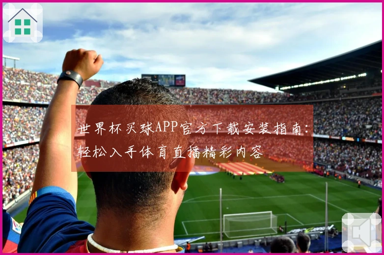 世界杯买球APP官方下载安装指南：轻松入手体育直播精彩内容