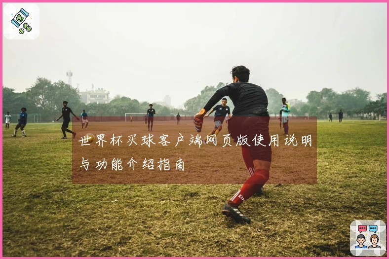 世界杯买球客户端网页版使用说明与功能介绍指南