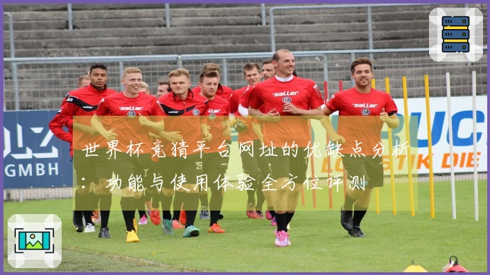 世界杯竞猜平台网址的优缺点分析：功能与使用体验全方位评测