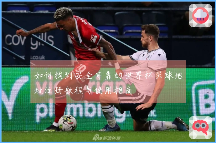 如何找到安全可靠的世界杯买球地址注册教程与使用指南